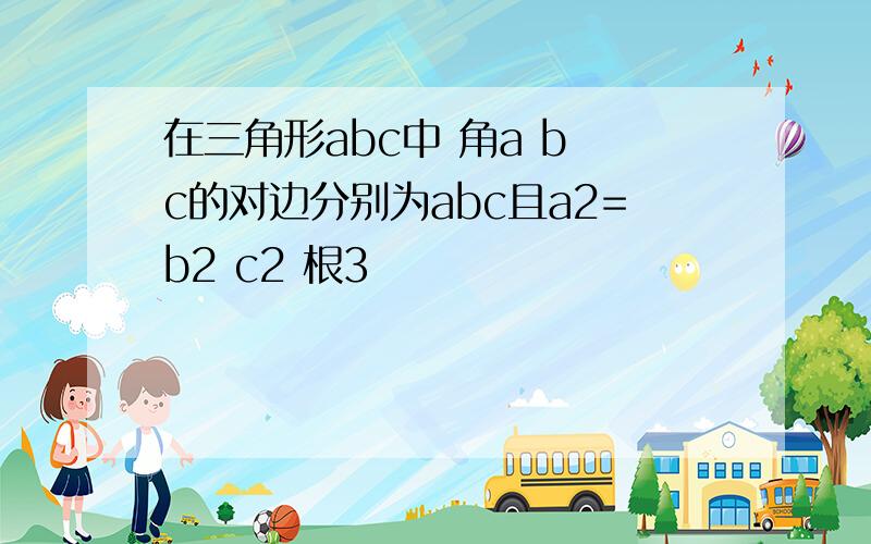 在三角形abc中 角a b c的对边分别为abc且a2=b2 c2 根3