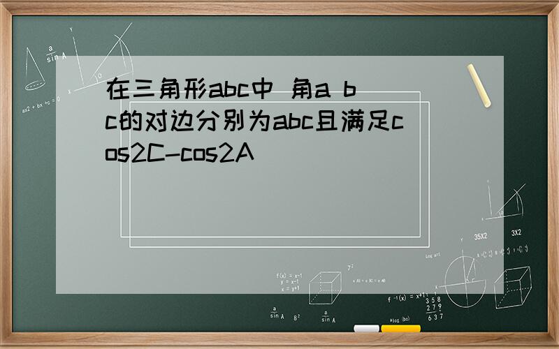 在三角形abc中 角a b c的对边分别为abc且满足cos2C-cos2A