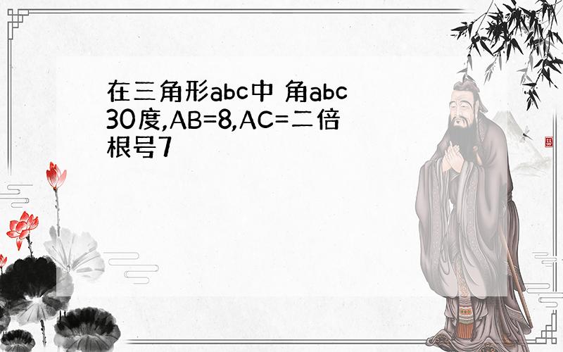 在三角形abc中 角abc 30度,AB=8,AC=二倍根号7