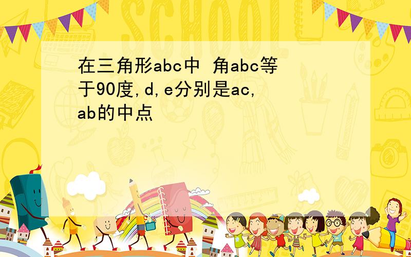 在三角形abc中 角abc等于90度,d,e分别是ac,ab的中点