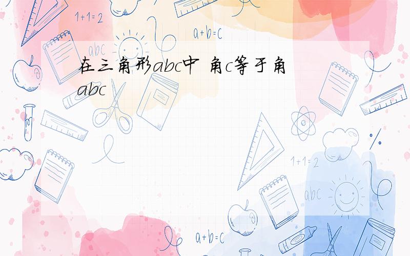 在三角形abc中 角c等于角abc