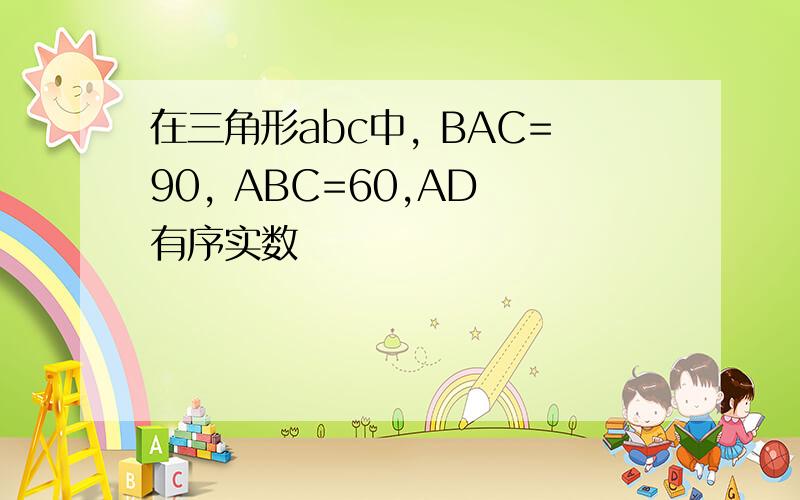 在三角形abc中, BAC=90, ABC=60,AD 有序实数