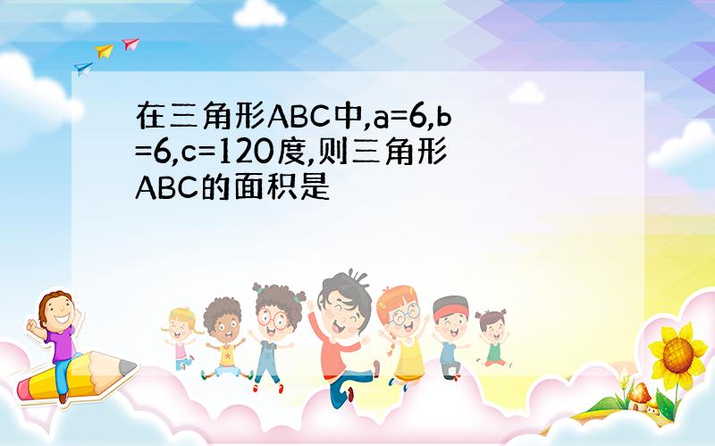 在三角形ABC中,a=6,b=6,c=120度,则三角形ABC的面积是