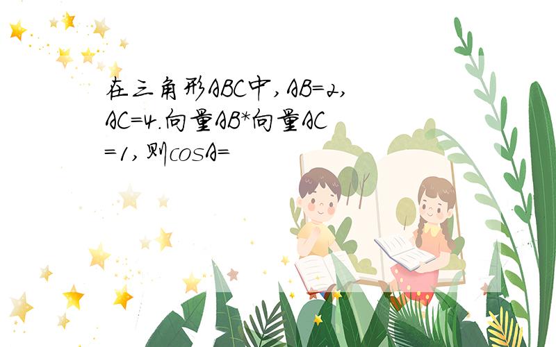 在三角形ABC中,AB=2,AC=4.向量AB*向量AC=1,则cosA=