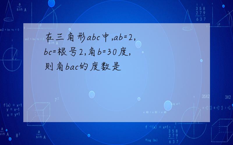 在三角形abc中,ab=2,bc=根号2,角b=30度,则角bac的度数是