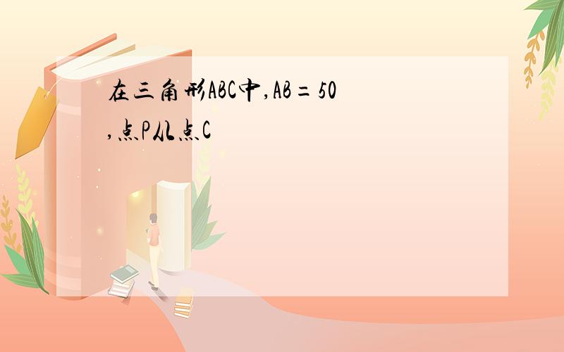 在三角形ABC中,AB=50,点P从点C