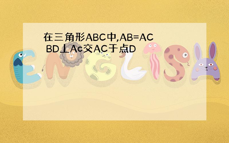 在三角形ABC中,AB=AC BD丄Ac交AC于点D