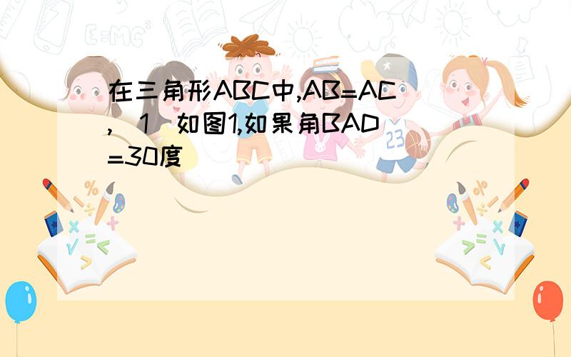 在三角形ABC中,AB=AC,(1)如图1,如果角BAD=30度