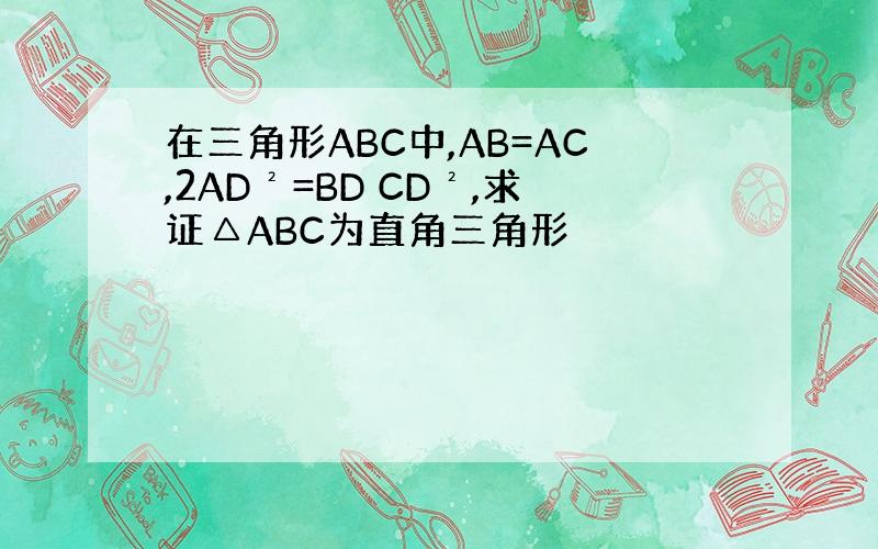 在三角形ABC中,AB=AC,2AD²=BD CD²,求证△ABC为直角三角形