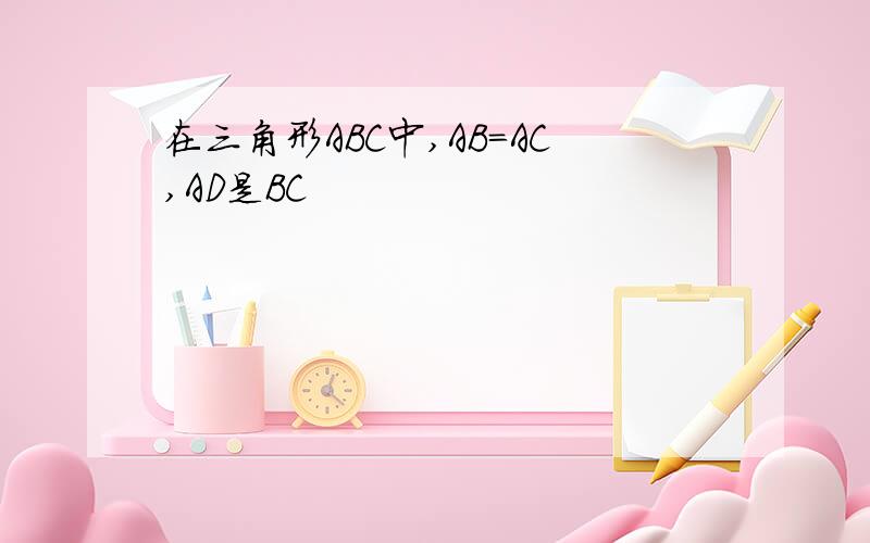 在三角形ABC中,AB=AC,AD是BC