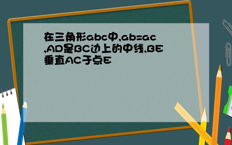 在三角形abc中,ab=ac,AD是BC边上的中线,BE垂直AC于点E