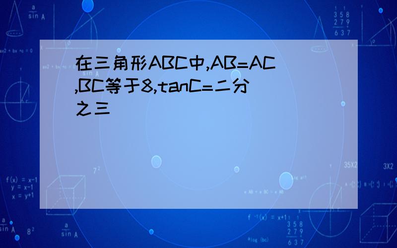 在三角形ABC中,AB=AC,BC等于8,tanC=二分之三