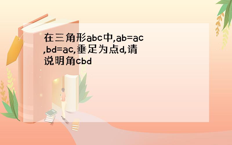 在三角形abc中,ab=ac,bd=ac,垂足为点d,请说明角cbd