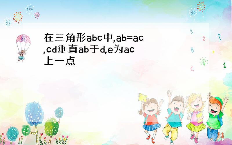 在三角形abc中,ab=ac,cd垂直ab于d,e为ac上一点