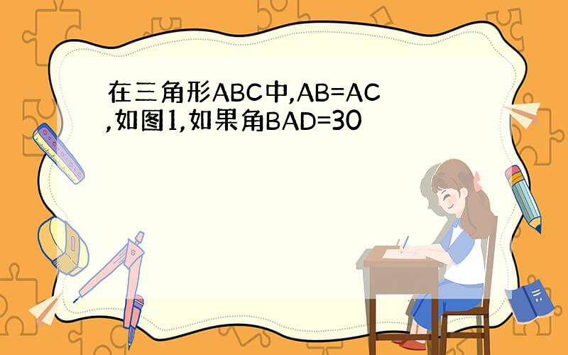 在三角形ABC中,AB=AC,如图1,如果角BAD=30