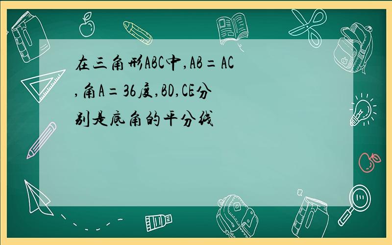 在三角形ABC中,AB=AC,角A=36度,BD,CE分别是底角的平分线