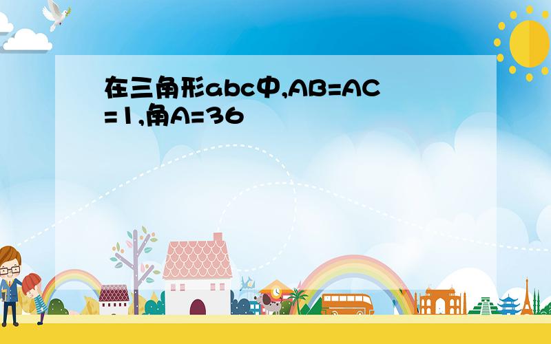 在三角形abc中,AB=AC=1,角A=36