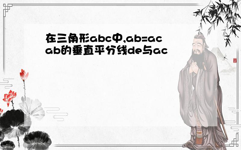 在三角形abc中,ab=acab的垂直平分线de与ac