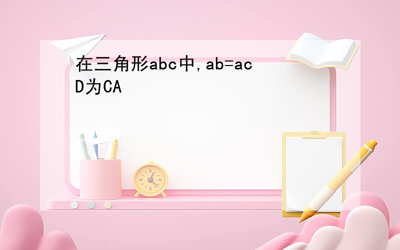 在三角形abc中,ab=acD为CA