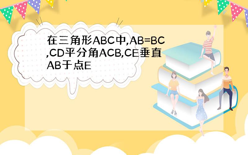 在三角形ABC中,AB=BC,CD平分角ACB,CE垂直AB于点E