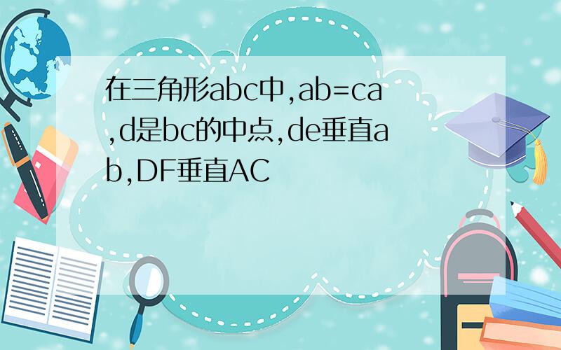 在三角形abc中,ab=ca,d是bc的中点,de垂直ab,DF垂直AC