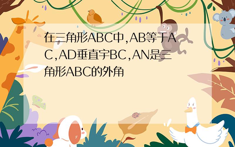 在三角形ABC中,AB等于AC,AD垂直宇BC,AN是三角形ABC的外角