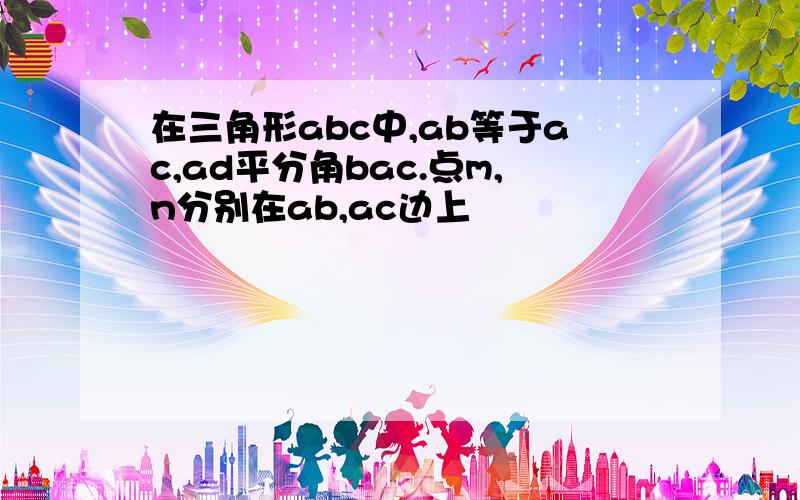 在三角形abc中,ab等于ac,ad平分角bac.点m,n分别在ab,ac边上