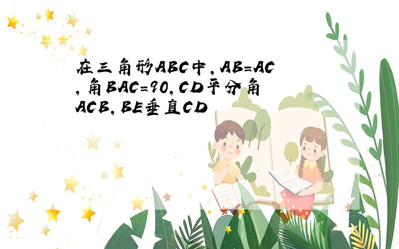 在三角形ABC中,AB＝AC,角BAC＝90,CD平分角ACB,BE垂直CD