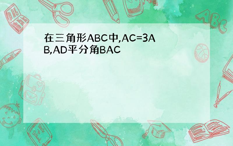 在三角形ABC中,AC=3AB,AD平分角BAC