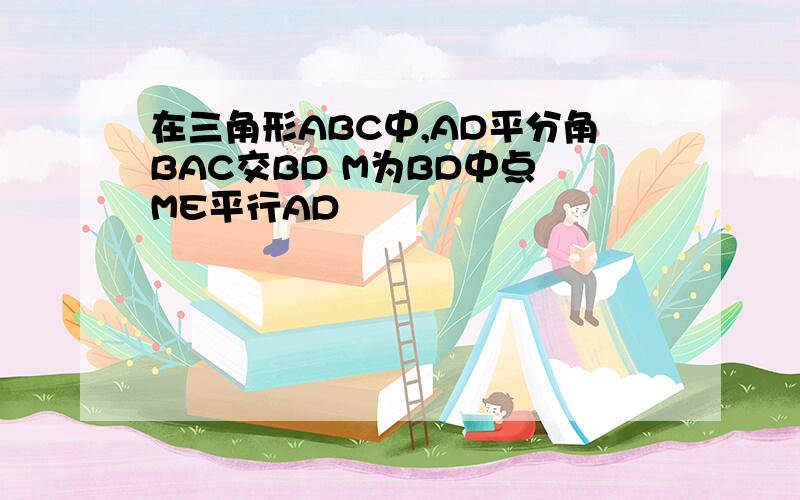 在三角形ABC中,AD平分角BAC交BD M为BD中点 ME平行AD