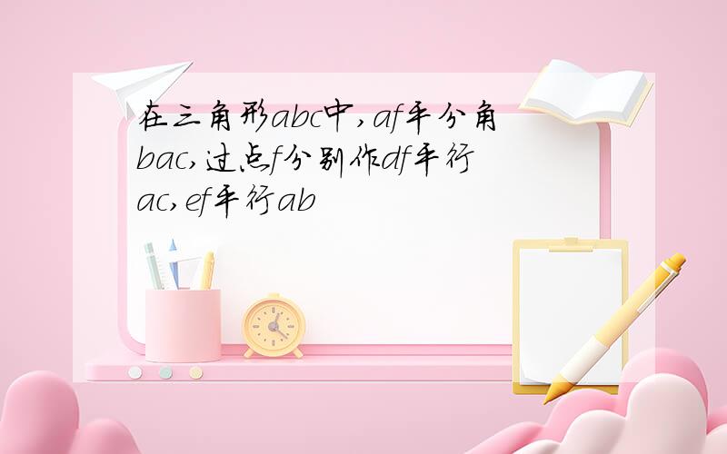 在三角形abc中,af平分角bac,过点f分别作df平行ac,ef平行ab