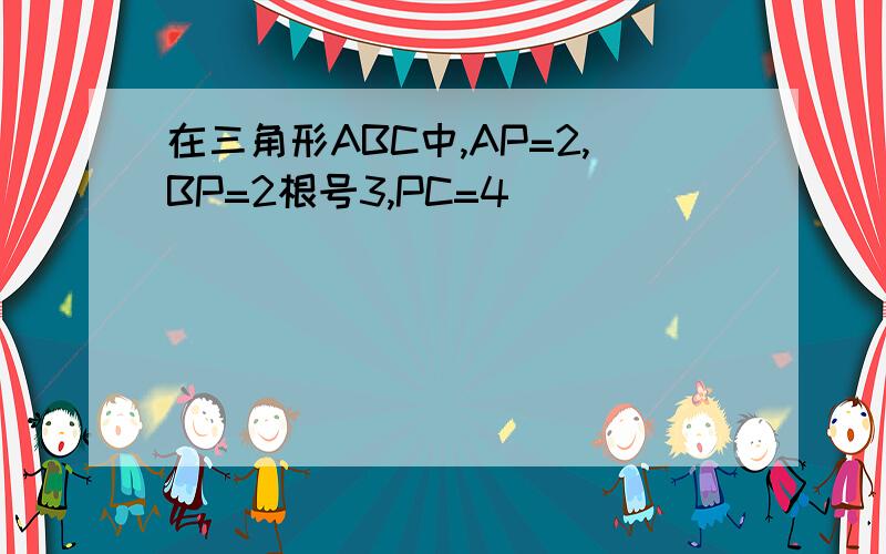 在三角形ABC中,AP=2,BP=2根号3,PC=4