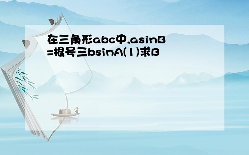 在三角形abc中,asinB=根号三bsinA(1)求B