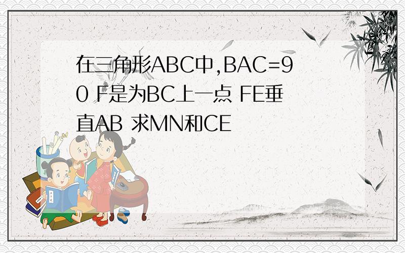 在三角形ABC中,BAC=90 F是为BC上一点 FE垂直AB 求MN和CE