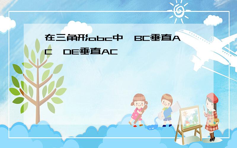 在三角形abc中,BC垂直AC,DE垂直AC