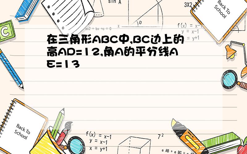 在三角形ABC中,BC边上的高AD=12,角A的平分线AE=13