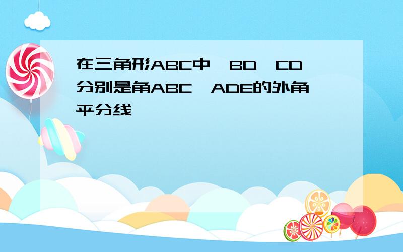 在三角形ABC中,BD,CD分别是角ABC,ADE的外角平分线