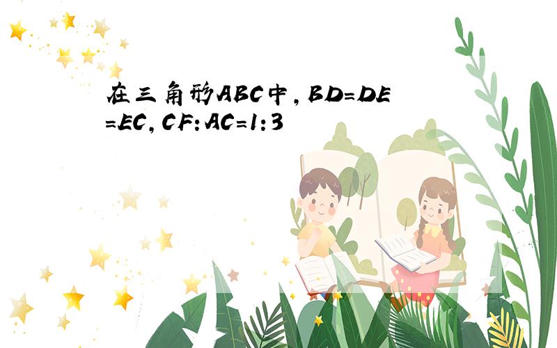 在三角形ABC中,BD=DE=EC,CF:AC=1:3