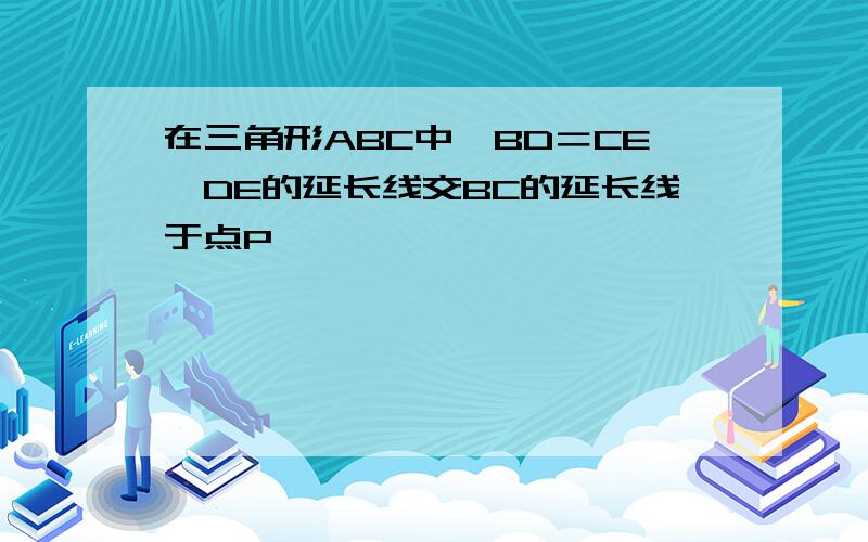 在三角形ABC中,BD＝CE,DE的延长线交BC的延长线于点P