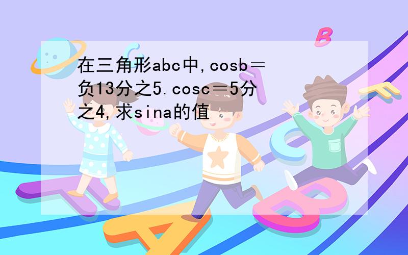 在三角形abc中,cosb＝负13分之5.cosc＝5分之4,求sina的值