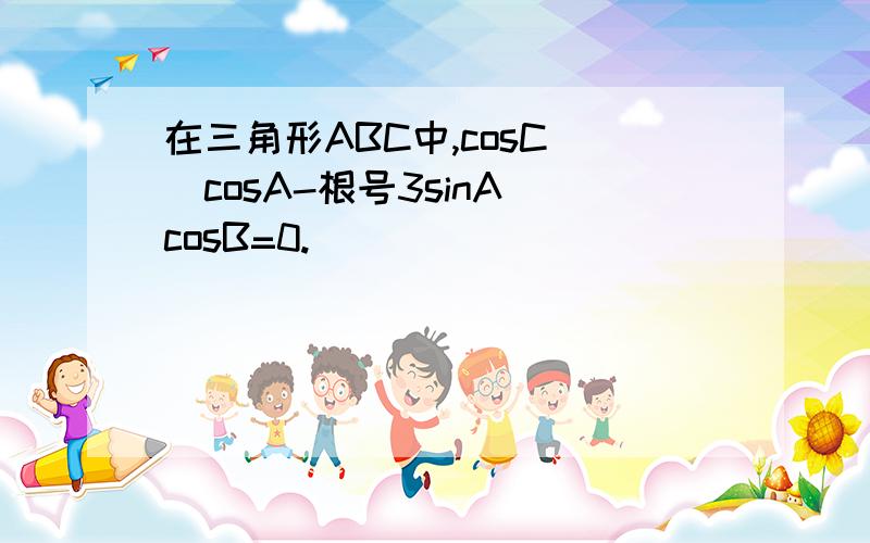 在三角形ABC中,cosC (cosA-根号3sinA)cosB=0.