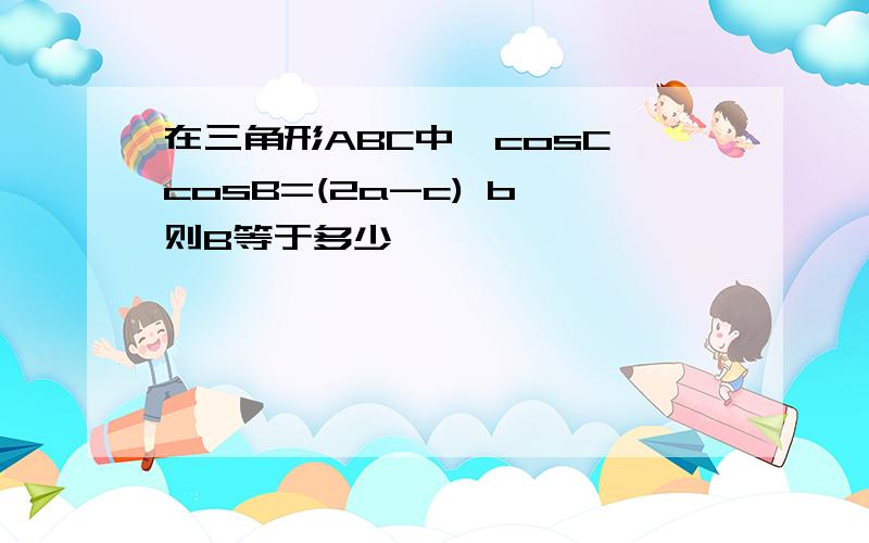 在三角形ABC中,cosC cosB=(2a-c) b,则B等于多少