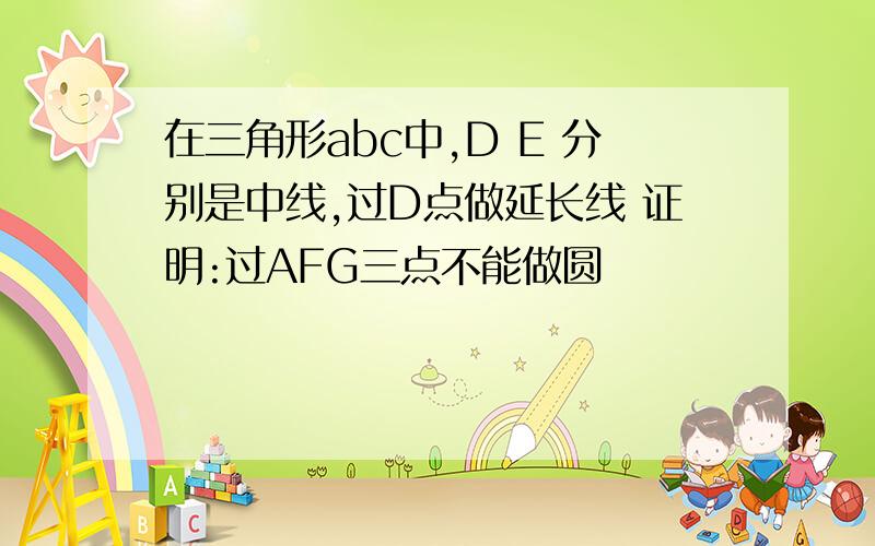 在三角形abc中,D E 分别是中线,过D点做延长线 证明:过AFG三点不能做圆