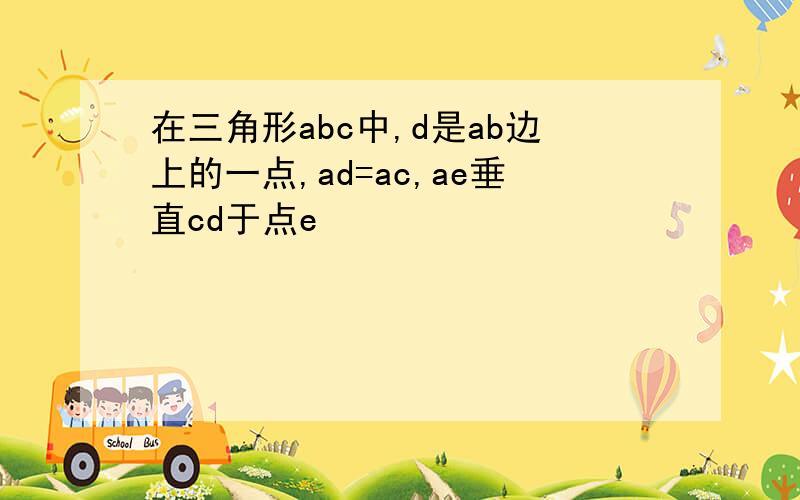 在三角形abc中,d是ab边上的一点,ad=ac,ae垂直cd于点e