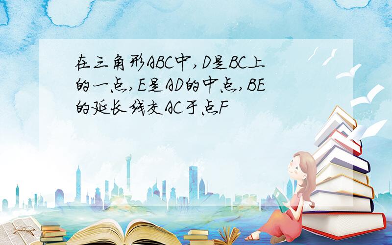 在三角形ABC中,D是BC上的一点,E是AD的中点,BE的延长线交AC于点F