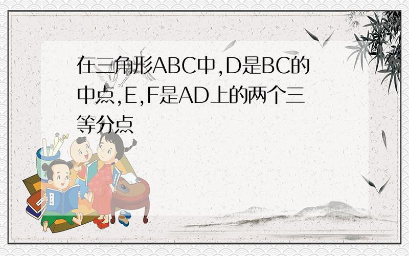 在三角形ABC中,D是BC的中点,E,F是AD上的两个三等分点