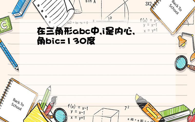 在三角形abc中,i是内心,角bic=130度