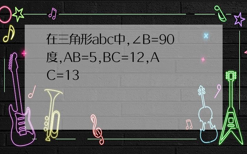 在三角形abc中,∠B=90度,AB=5,BC=12,AC=13