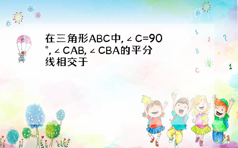 在三角形ABC中,∠C=90°,∠CAB,∠CBA的平分线相交于