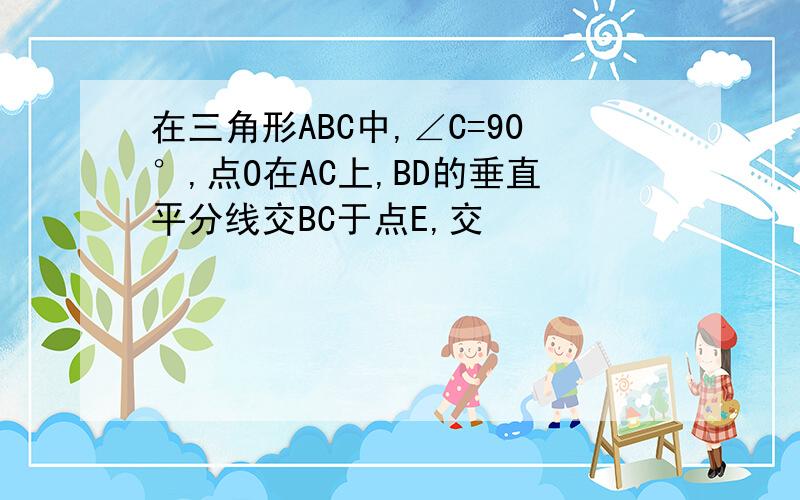 在三角形ABC中,∠C=90°,点O在AC上,BD的垂直平分线交BC于点E,交